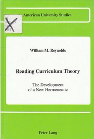 Reading Curriculum Theory: The Development of a New Hermeneutic (American University Studies Series XIV : Education, Vol 19)