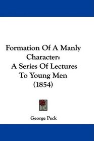 Formation Of A Manly Character: A Series Of Lectures To Young Men (1854)