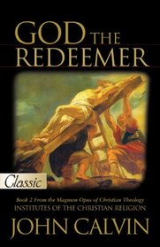 God The Redeemer: A Pure Gold Classic (The Institutes of the Christian Religion)