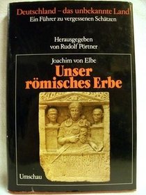 Unser roemisches Erbe Gesamttitel: Deutschland - das unbekannte Land; Bd. 1