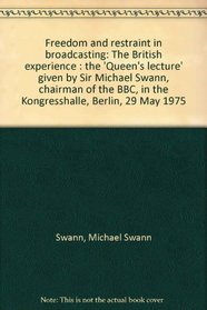 Freedom and restraint in broadcasting: The British experience : the Queen's lecture given by Sir Michael Swann, chairman of the BBC, in the Kongresshalle, Berlin, 29 May 1975