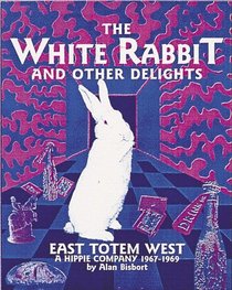 The White Rabbit and Other Delights: East Totem West : A Hippie Company, 1967-1969