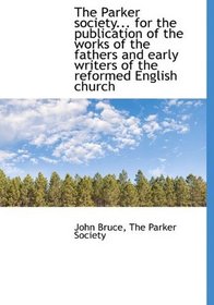The Parker society... for the publication of the works of the fathers and early writers of the refor