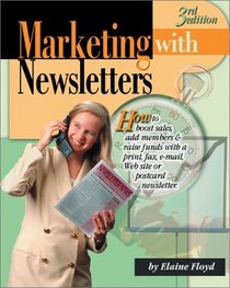 Marketing With Newsletters: How to Boost Sales, Add Members  Raise Funds With a Print, Fax, E-Mail, Web Site or Postcard Newsletter