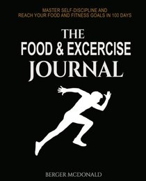 The Food and Exercise Journal: Master Self-Discipline and Reach Your Food and Fitness Goals in 100 Days