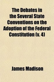 The Debates in the Several State Conventions on the Adoption of the Federal Constitution (v. 4)
