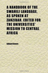 A Handbook of the Swahili Language, as Spoken at Zanzibar. Edited for the Universities' Mission to Central Africa