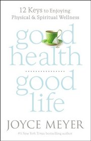 Good Health, Good Life: 12 Keys to Enjoying Physical and Spiritual Wellness