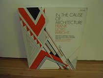 In the Cause of Architecture: Essays by Frank Lloyd Wright for Architectural Record, 1908-1952, with a Symposium on Architecture With and Without Wright by Eight Who Knew Him