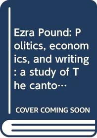 Ezra Pound: Politics, economics, and writing : a study of The cantos