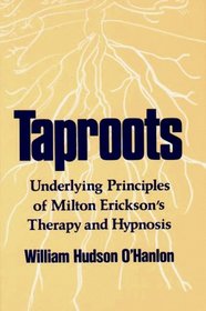 Taproots: Underlying Principles of Milton Erickson's Therapy and Hypnosis (A Norton Professional Book)
