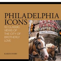 Philadelphia Icons: 50 Classic Views of the City of Brotherly Love