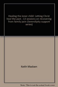 Healing the inner child: Letting Christ heal the past ; 13 sessions on recovering from family pain (Serendipity support series)