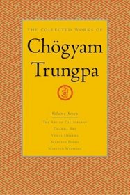 The Collected Works of Chgyam Trungpa, Volume 7 : The Art of Calligraphy (excerpts)-Dharma Art-Visual Dharma (excerpts)-Selected Poems-Selected Writings