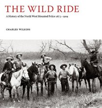The Wild Ride: A History of the North West Mounted Police 1873-1904