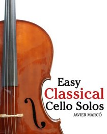 Easy Classical Cello Solos: Featuring music of Bach, Mozart, Beethoven, Tchaikovsky and others.