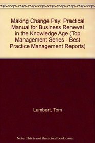 Making Change Pay: Practical Manual for Business Renewal in the Knowledge Age (Top Management Series - Best Practice Management Reports)