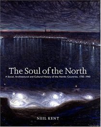 Soul of the North: A Social, Architectural and Cultural History of the Nordic Countries 1700-1940 (Reaktion Books - Histories, Cultures, Contexts)