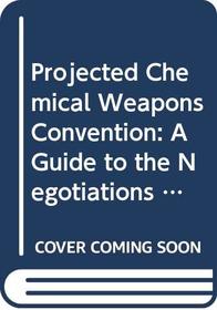 Projected Chemical Weapons Convention: A Guide to the Negotiations in the Conference on Disarmament/Gv.E.90.0.3