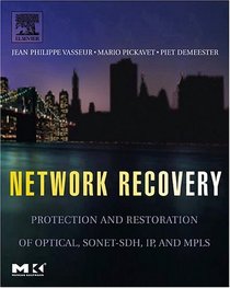 Network Recovery : Protection and Restoration of Optical, SONET-SDH, IP, and MPLS (The Morgan Kaufmann Series in Networking)