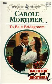 To Be a Bridegroom (Bachelor Brothers, Bk 3) (Harlequin Presents, No 2051)