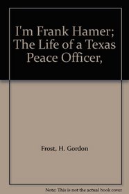 I'm Frank Hamer; The Life of a Texas Peace Officer,