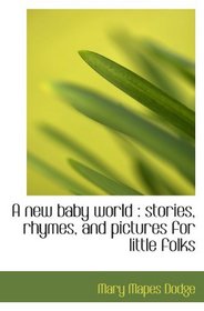 A new baby world : stories, rhymes, and pictures for little folks