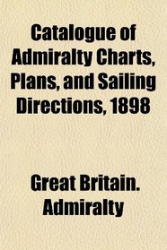 Catalogue of Admiralty Charts, Plans, and Sailing Directions, 1898
