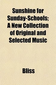 Sunshine for Sunday-Schools; A New Collection of Original and Selected Music