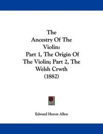 The Ancestry Of The Violin: Part 1, The Origin Of The Violin; Part 2, The Welsh Crwth (1882)