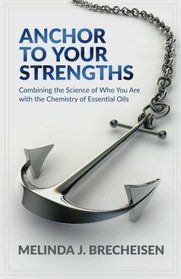 Anchor To Your Strengths: Combining the Science of Who You Are with the Chemistry of Essential Oils