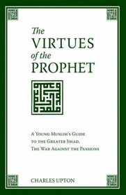 The Virtues of the Prophet: A Young Muslim's Guide to the Greater Jihad, the War Against the Passions