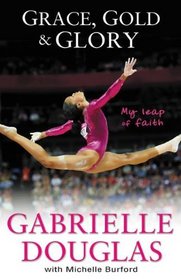 Grace, Gold and Glory: My Leap of Faith: The Gabrielle Douglas Story