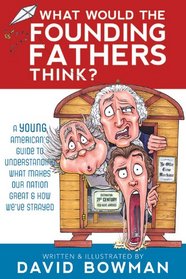 What Would the Founding Fathers Think: A Young American's Guide to Understanding What Makes Our Nation Great and How We've Strayed