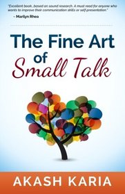 The Fine Art of Small Talk: The People Skills & Communication Skills You Need to Talk to Anyone and be Instantly Likeable