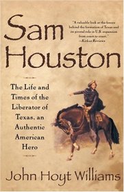 Sam Houston : Life and Times of Liberator of Texas an Authentic American Hero