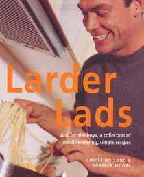 Larder Lads: Just For the Boys, a Collection of Mouthwatering, Simple Recipes