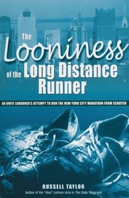 The Looniness of the Long Distance Runner: An Unfit Londoner's Attempt to Run the New York City Marathon from Scratch