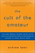 The Cult of the Amateur: How blogs, MySpace, YouTube, and the rest of today's user-generated media are destroying our economy, our culture, and our values