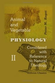 Animal and Vegetable Physiology Considered with Reference to Natural Theology: Volume 2
