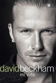 David Beckham: Mi Vida (Beckham: Both Feet on the Ground: An Autobiography)