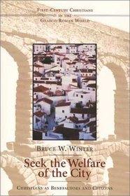 Seek the Welfare of the City: Christians As Benefactors and Citizens (First-Century Christians in the Graeco-Roman World)
