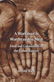 A Workman Is Worthy of His Meat: Food and Colonialism in the Gabon Estuary (France Overseas: Studies in Empire and D)