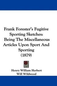 Frank Forester's Fugitive Sporting Sketches: Being The Miscellaneous Articles Upon Sport And Sporting (1879)