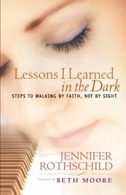 Lessons I Learned In The Dark: Steps To Walking By Faith, Not By Sight
