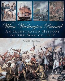 WHEN WASHINGTON BURNED: An Illustrated History of the War of 1812