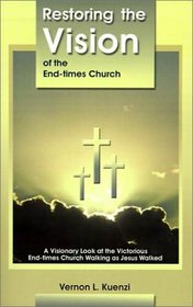 Restoring the Vision of the End-Times Church: A Visionary Look at the Victorious End-Times Church Walking as Jesus Walked