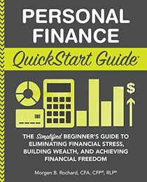 Personal Finance QuickStart Guide: The Simplified Beginner?s Guide to Eliminating Financial Stress, Building Wealth, and Achieving Financial Freedom (QuickStart Guides? - Finance)