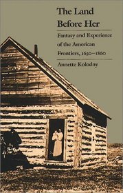 The Land Before Her: Fantasy and Experience of the American Frontiers, 1630-1860