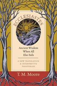 Ecclesiastes: Ancient Wisdom When All Else Fails : A New Translation & Interpretive Paraphrase